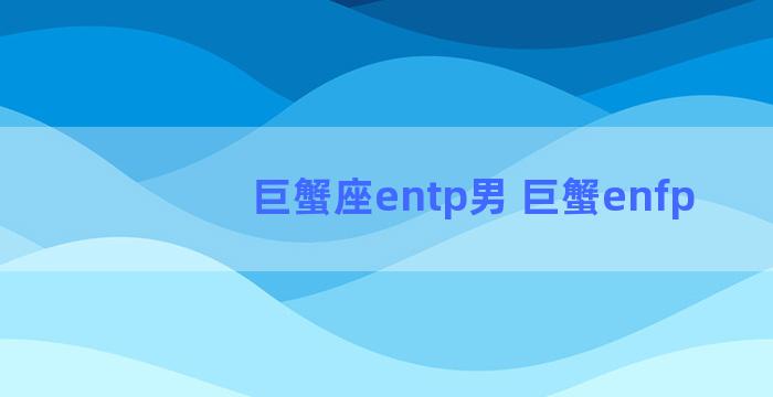 巨蟹座entp男 巨蟹enfp